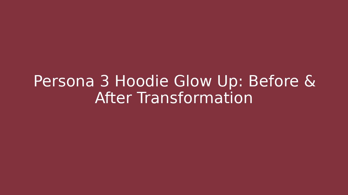 Persona 3 Hoodie Glow Up: Before & After Transformation
