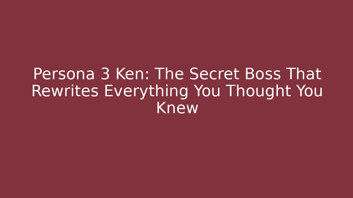 Persona 3 Ken: The Secret Boss That Rewrites Everything You Thought You Knew