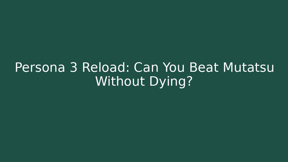 Persona 3 Reload: Can You Beat Mutatsu Without Dying?