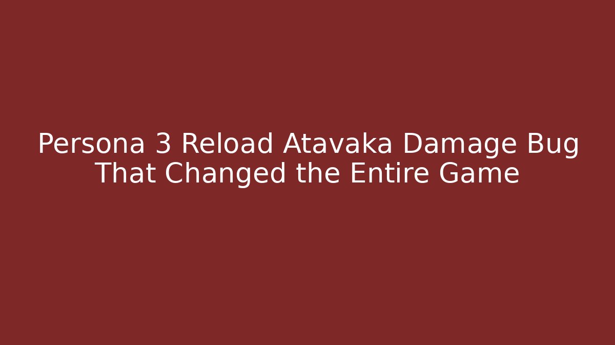 Persona 3 Reload Atavaka Damage Bug That Changed the Entire Game