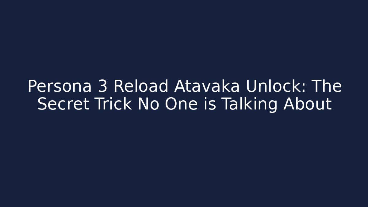 Persona 3 Reload Atavaka Unlock: The Secret Trick No One is Talking About