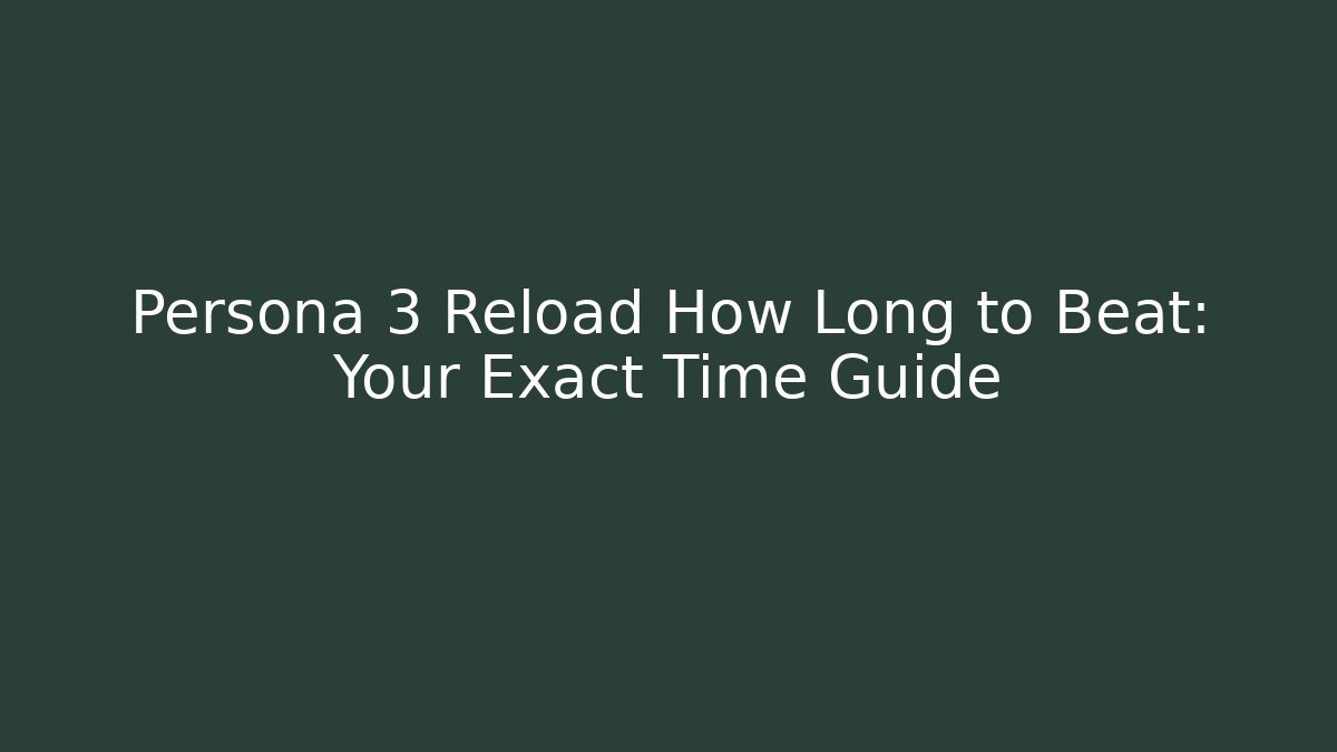 Persona 3 Reload How Long to Beat: Your Exact Time Guide