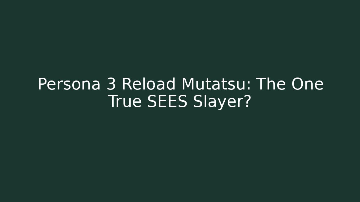 Persona 3 Reload Mutatsu: The One True SEES Slayer?