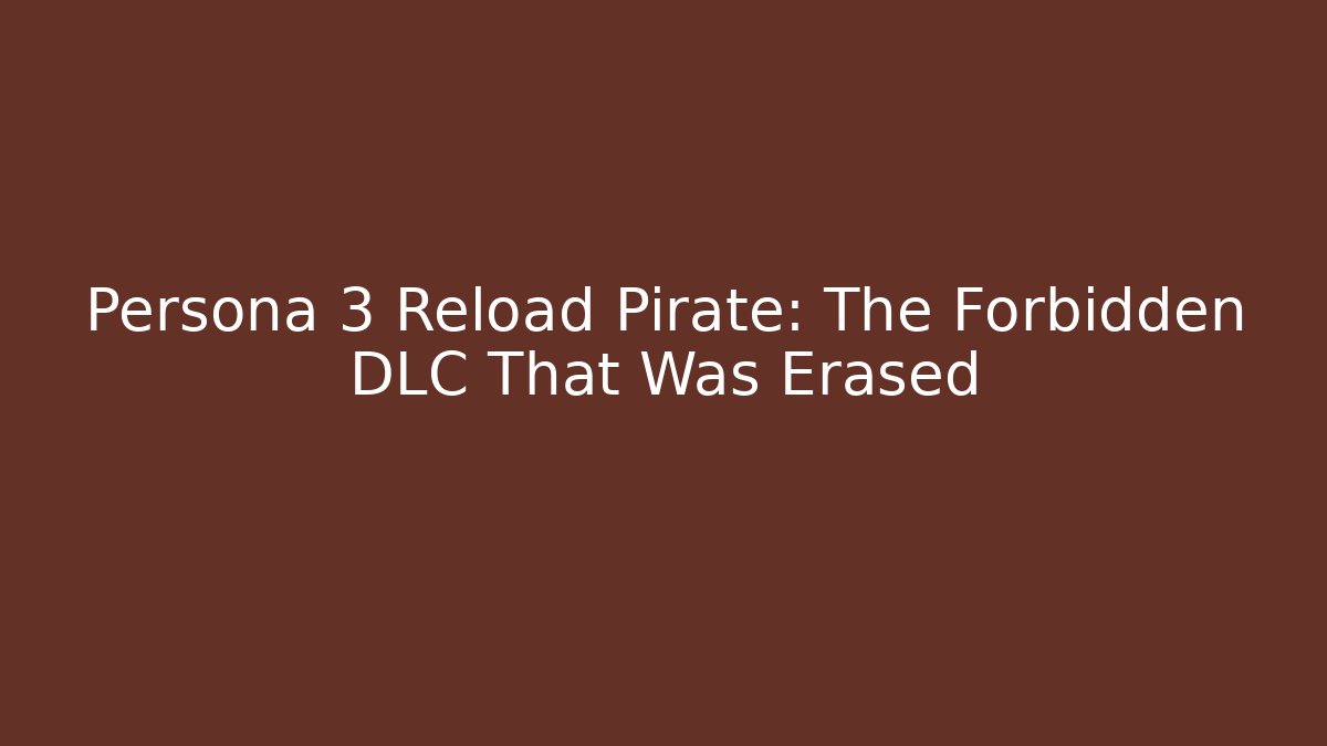Persona 3 Reload Pirate: The Forbidden DLC That Was Erased