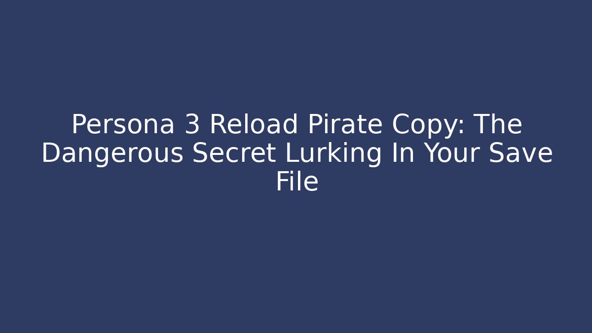 Persona 3 Reload Pirate Copy: The Dangerous Secret Lurking In Your Save File