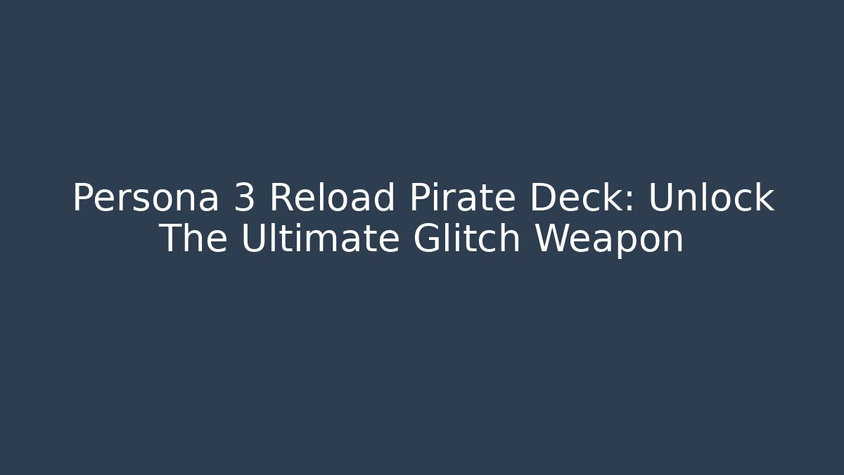 Persona 3 Reload Pirate Deck: Unlock The Ultimate Glitch Weapon