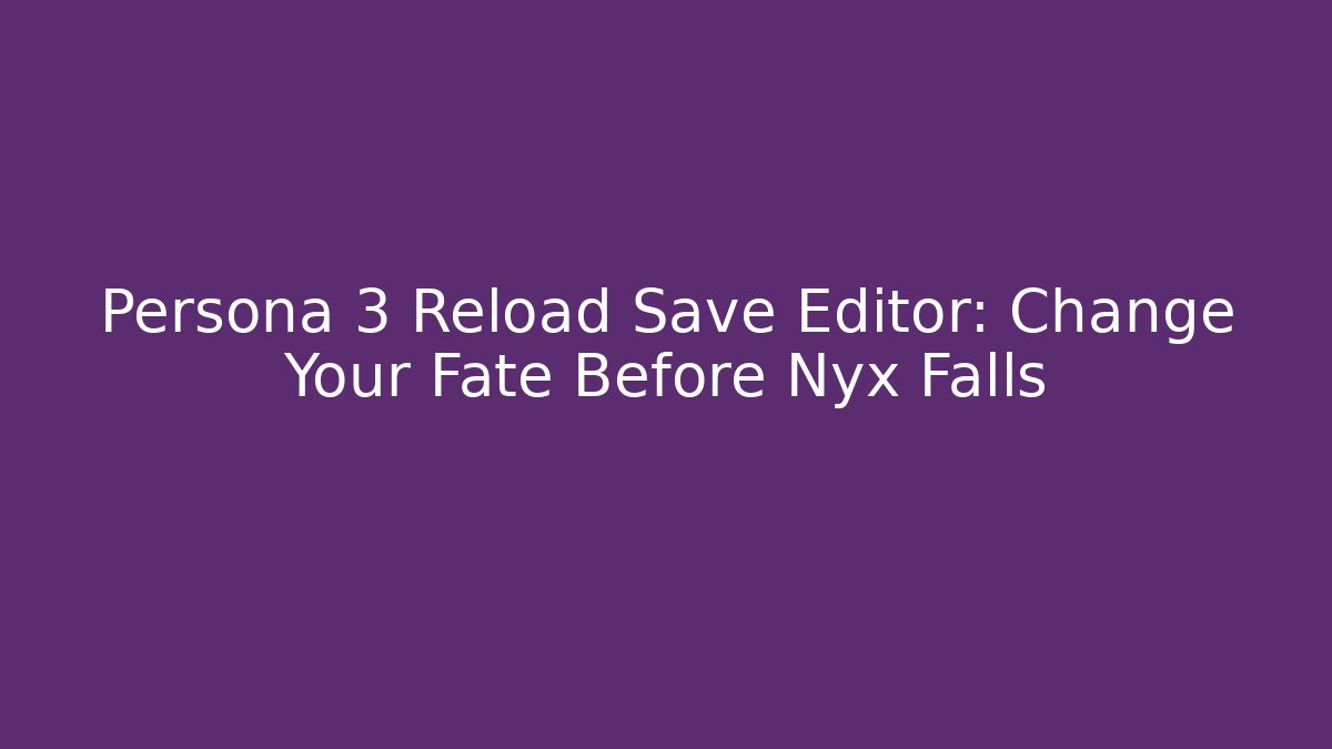 Persona 3 Reload Save Editor: Change Your Fate Before Nyx Falls