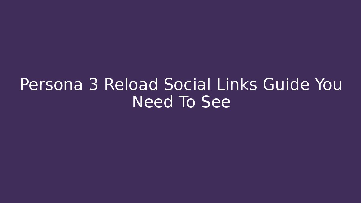 Persona 3 Reload Social Links Guide You Need To See