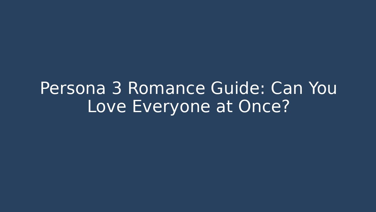 Persona 3 Romance Guide: Can You Love Everyone at Once?