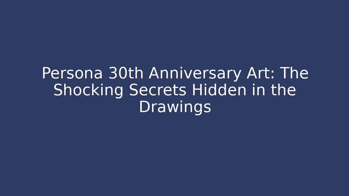 Persona 30th Anniversary Art: The Shocking Secrets Hidden in the Drawings