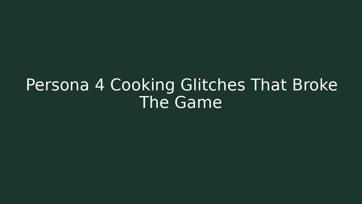 Persona 4 Cooking Glitches That Broke The Game