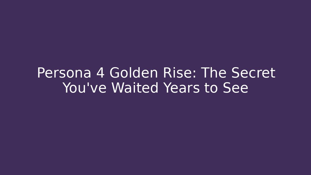 Persona 4 Golden Rise: The Secret You've Waited Years to See