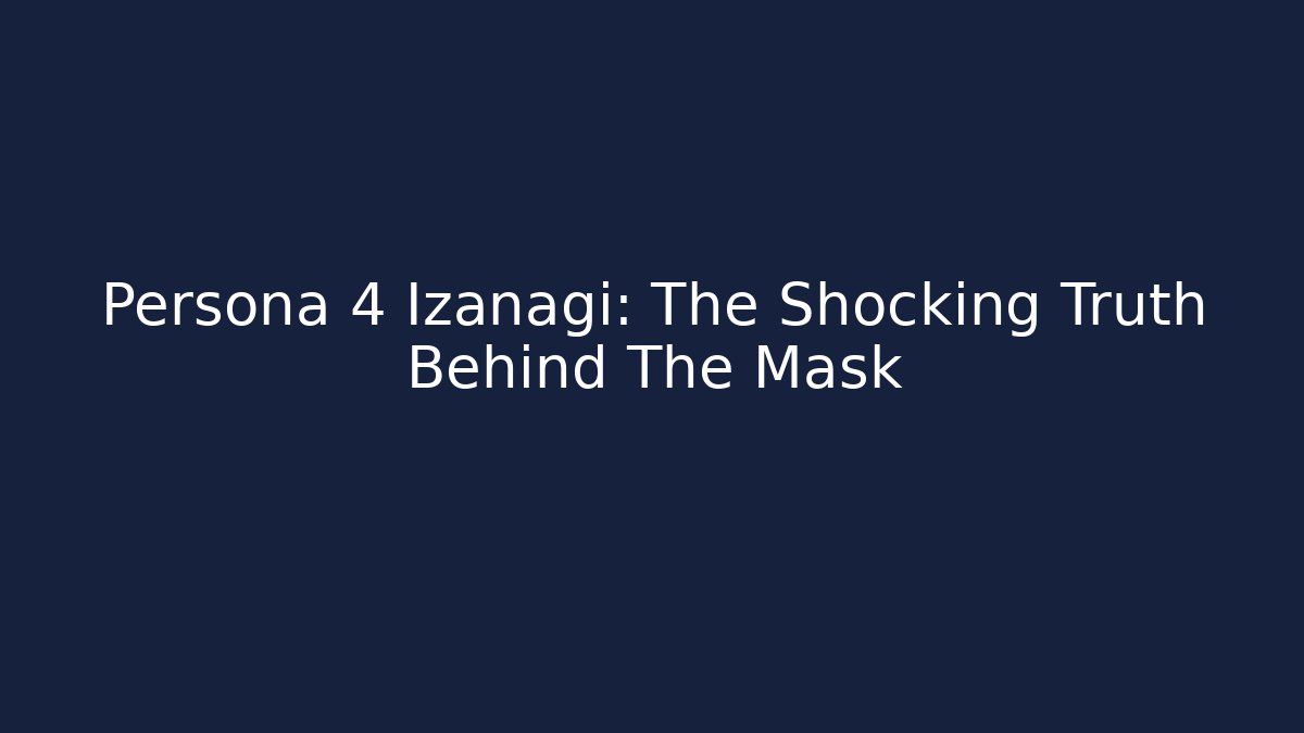 Persona 4 Izanagi: The Shocking Truth Behind The Mask