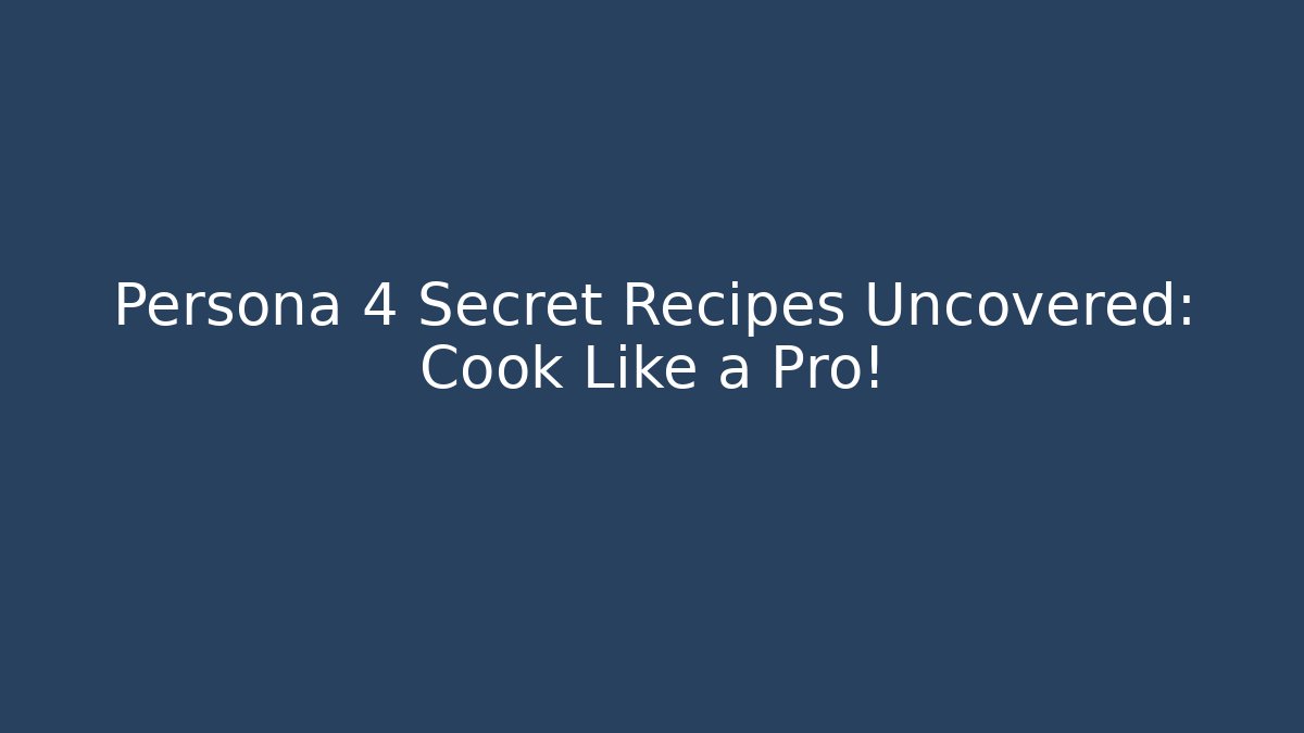 Persona 4 Secret Recipes Uncovered: Cook Like a Pro!