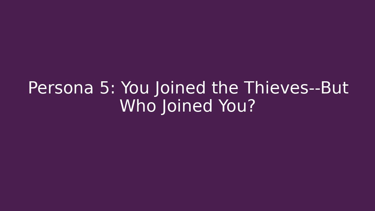 Persona 5: You Joined the Thieves—But Who Joined You?