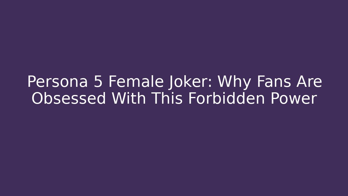 Persona 5 Female Joker: Why Fans Are Obsessed With This Forbidden Power