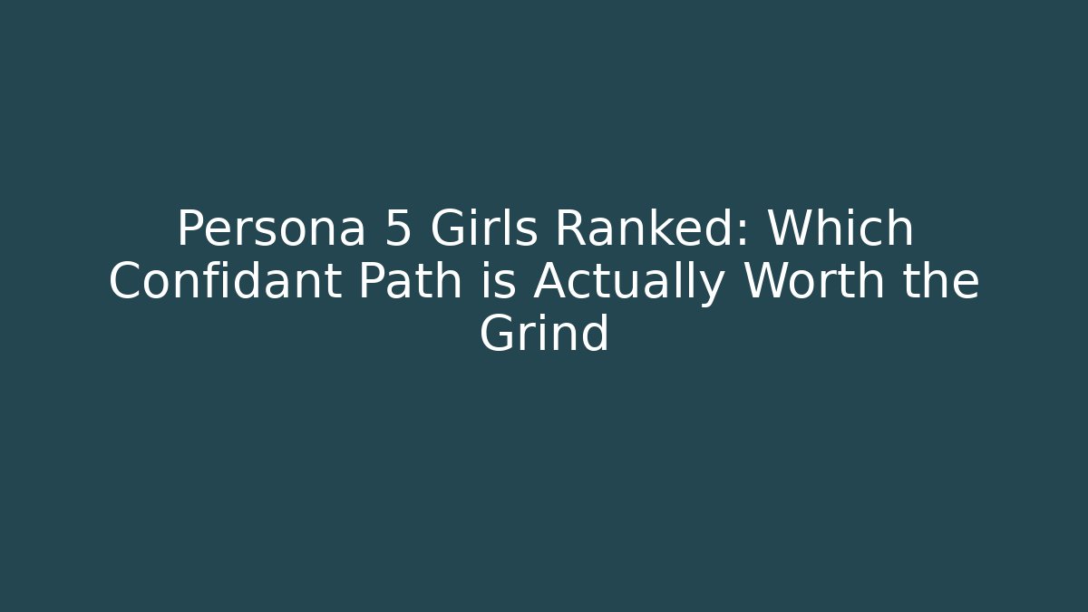 Persona 5 Girls Ranked: Which Confidant Path is Actually Worth the Grind