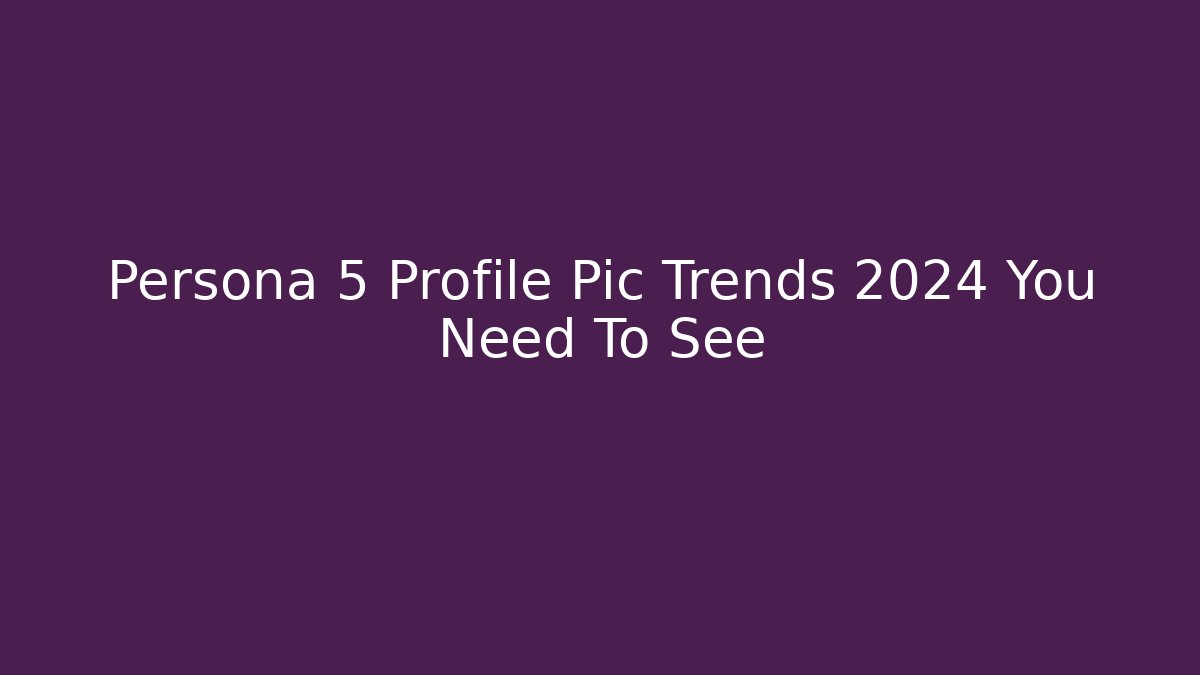Persona 5 Profile Pic Trends 2024 You Need To See