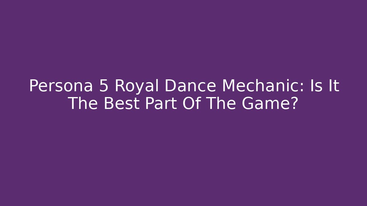 Persona 5 Royal Dance Mechanic: Is It The Best Part Of The Game?