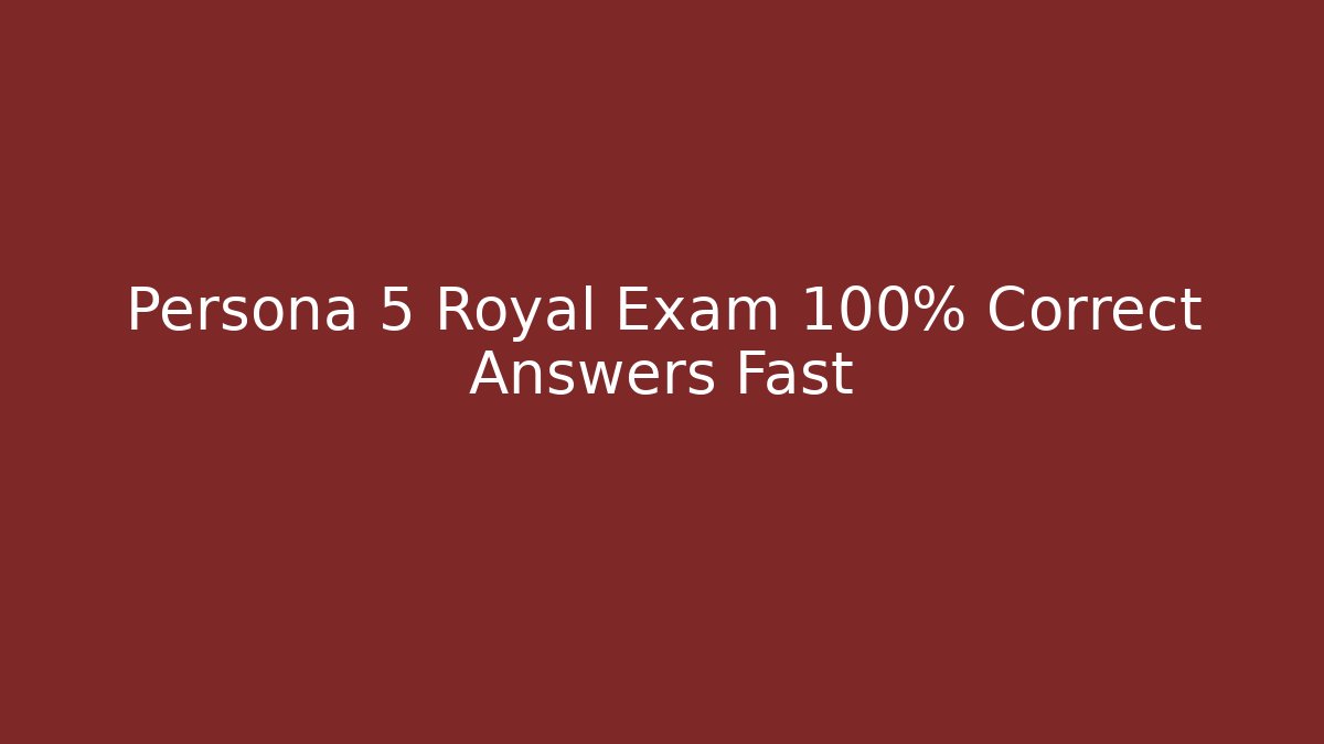 Persona 5 Royal Exam 100% Correct Answers Fast