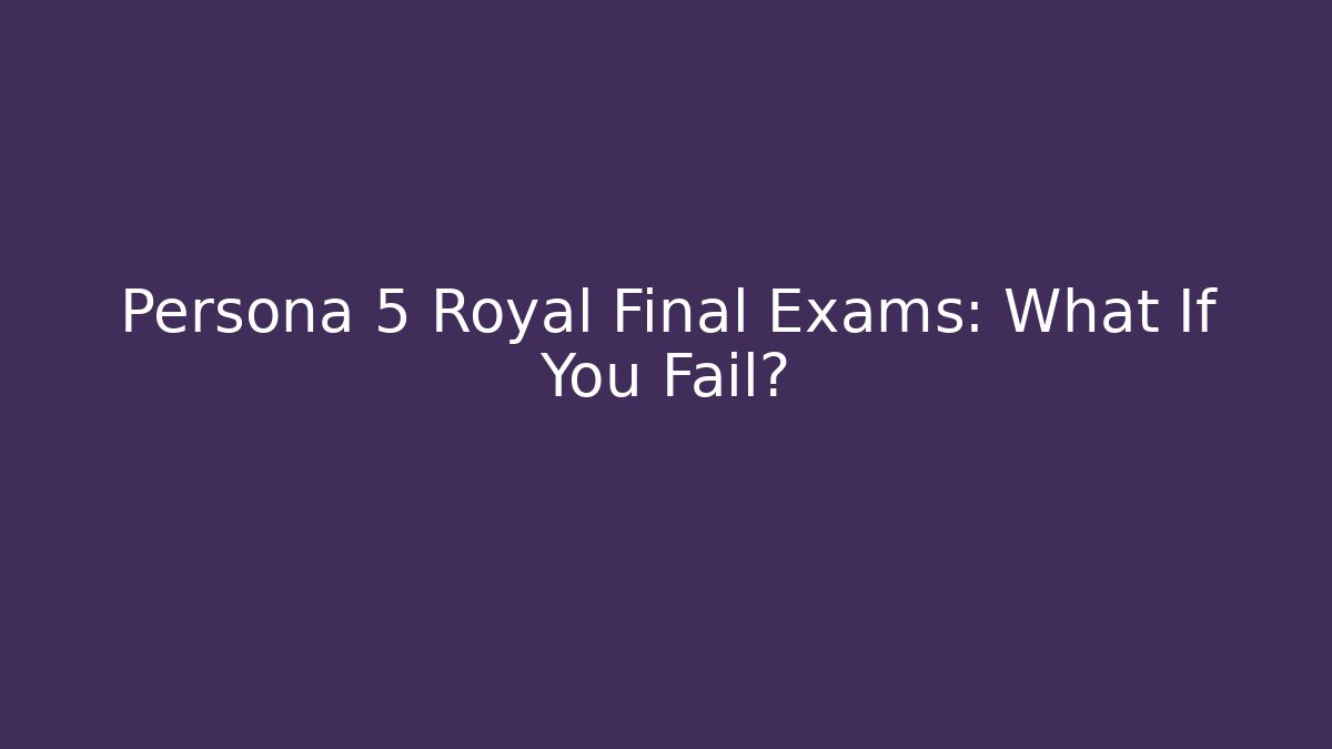 Persona 5 Royal Final Exams: What If You Fail?