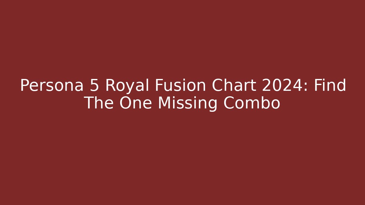 Persona 5 Royal Fusion Chart 2024: Find The One Missing Combo