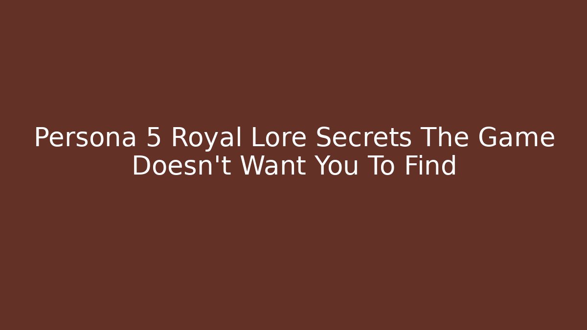 Persona 5 Royal Lore Secrets The Game Doesn't Want You To Find