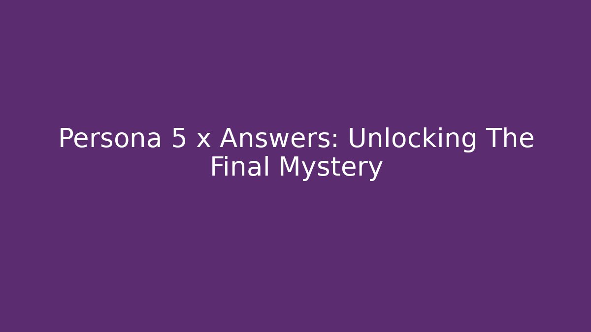 Persona 5 x Answers: Unlocking The Final Mystery