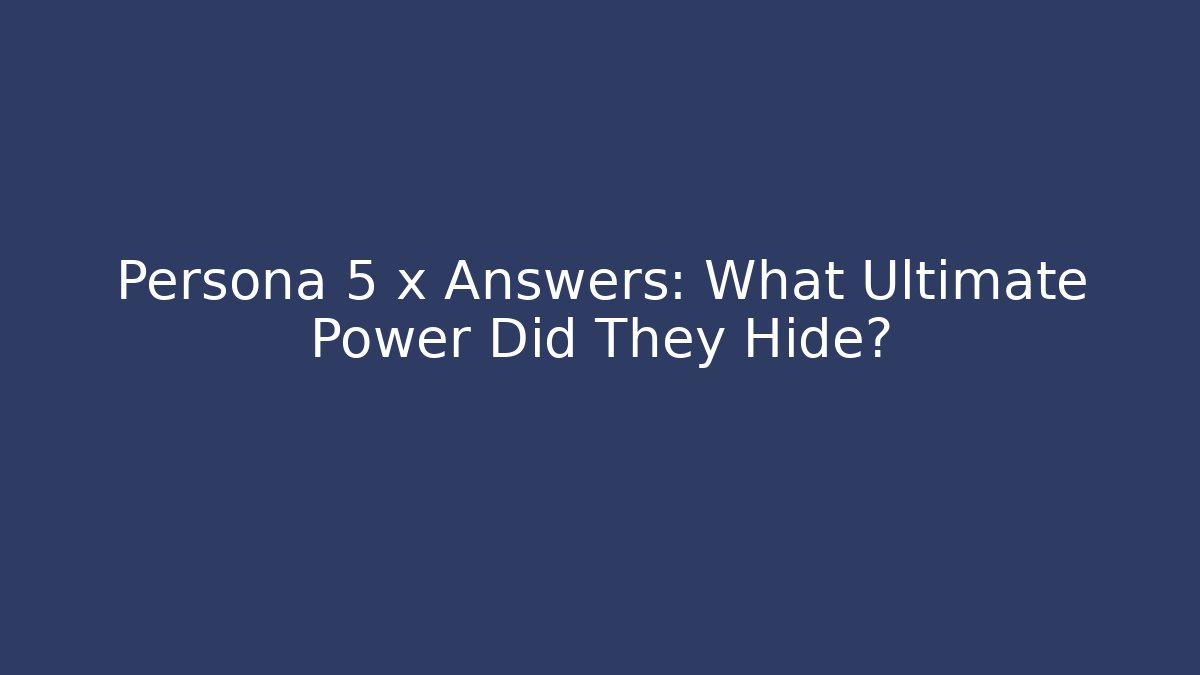 Persona 5 x Answers: What Ultimate Power Did They Hide?