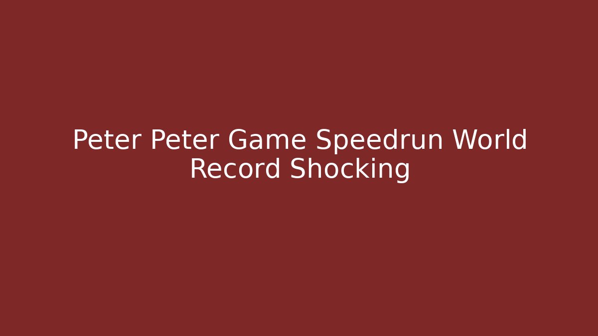 Peter Peter Game Speedrun World Record Shocking