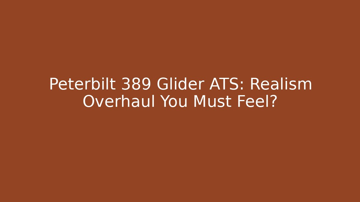 Peterbilt 389 Glider ATS: Realism Overhaul You Must Feel?