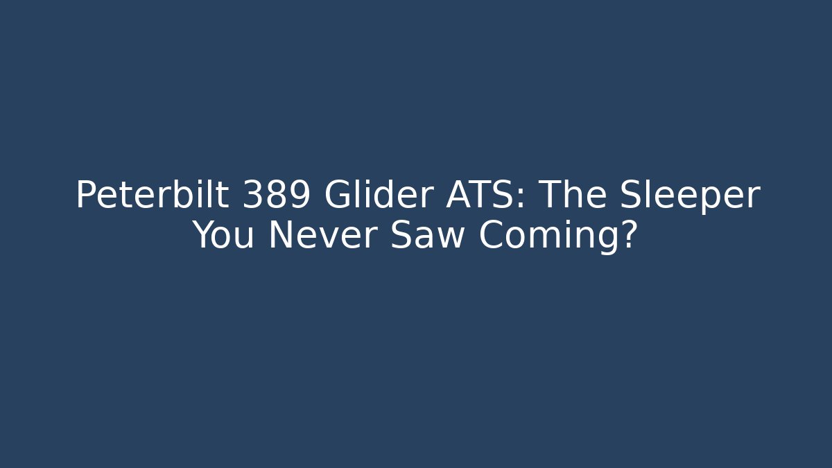Peterbilt 389 Glider ATS: The Sleeper You Never Saw Coming? - Felix Cat Insurance
