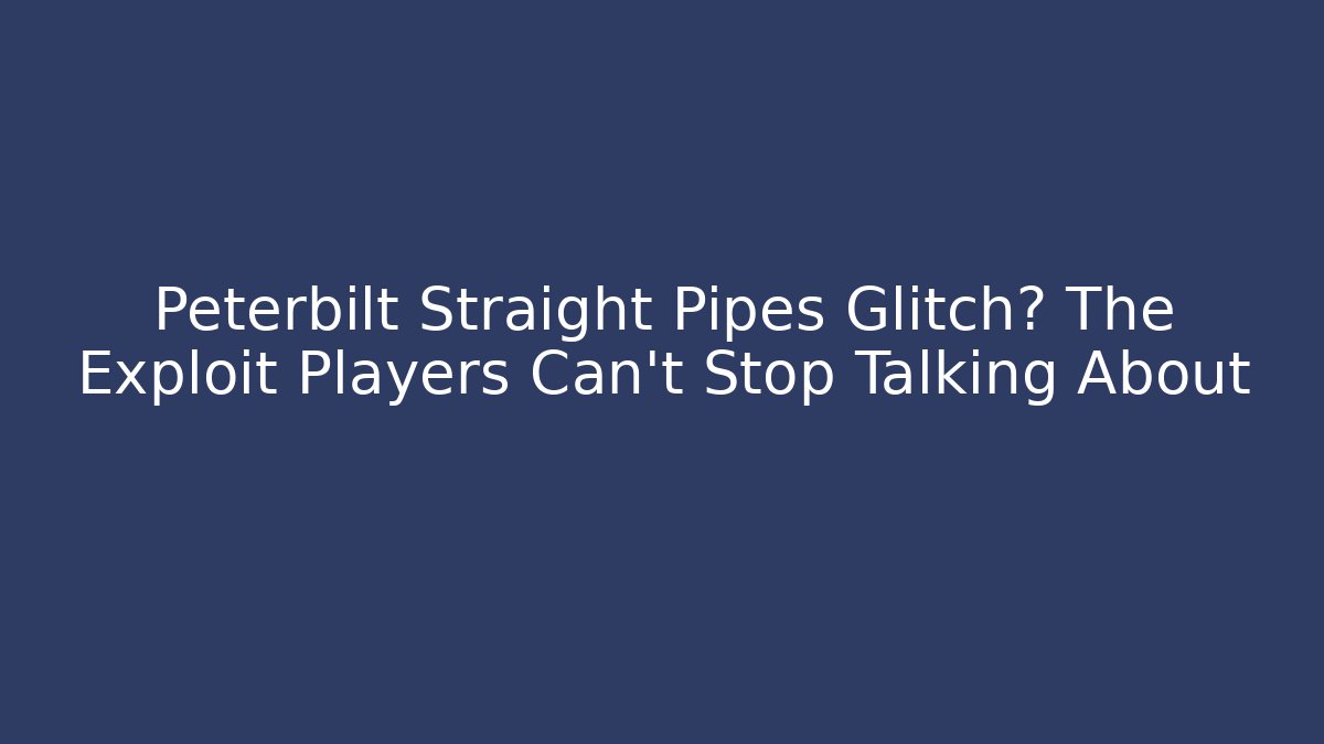 Peterbilt Straight Pipes Glitch? The Exploit Players Can't Stop Talking About
