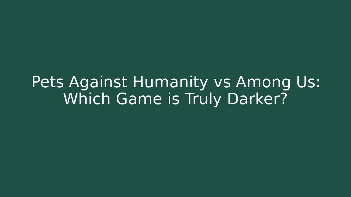 Pets Against Humanity vs Among Us: Which Game is Truly Darker?