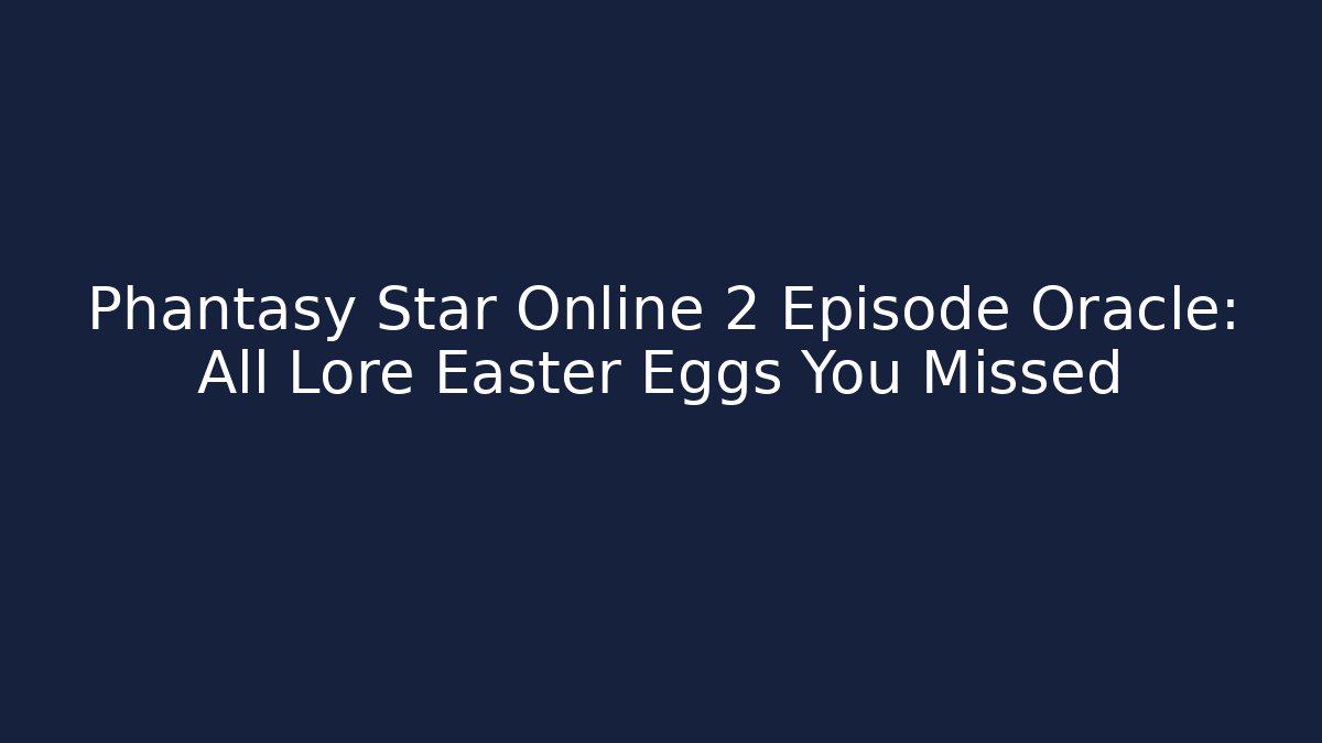 Phantasy Star Online 2 Episode Oracle: All Lore Easter Eggs You Missed