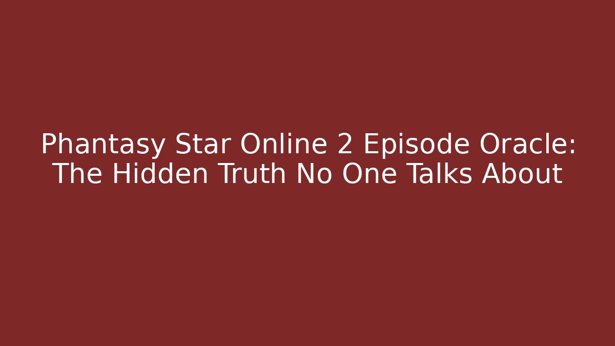 Phantasy Star Online 2 Episode Oracle: The Hidden Truth No One Talks About