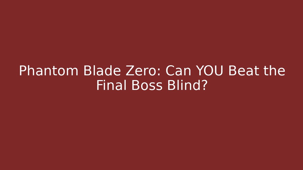 Phantom Blade Zero: Can YOU Beat the Final Boss Blind?