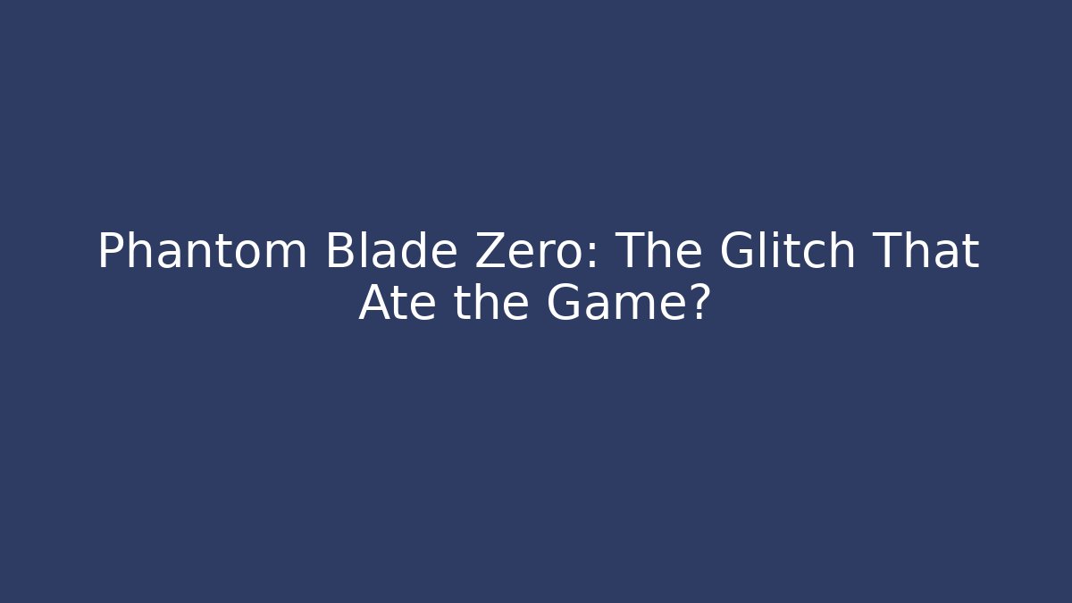 Phantom Blade Zero: The Glitch That Ate the Game?