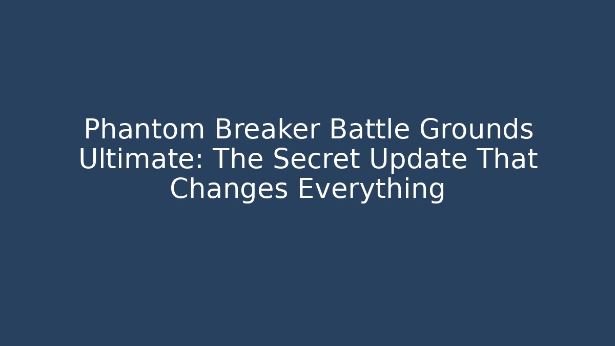 Phantom Breaker Battle Grounds Ultimate: The Secret Update That Changes Everything