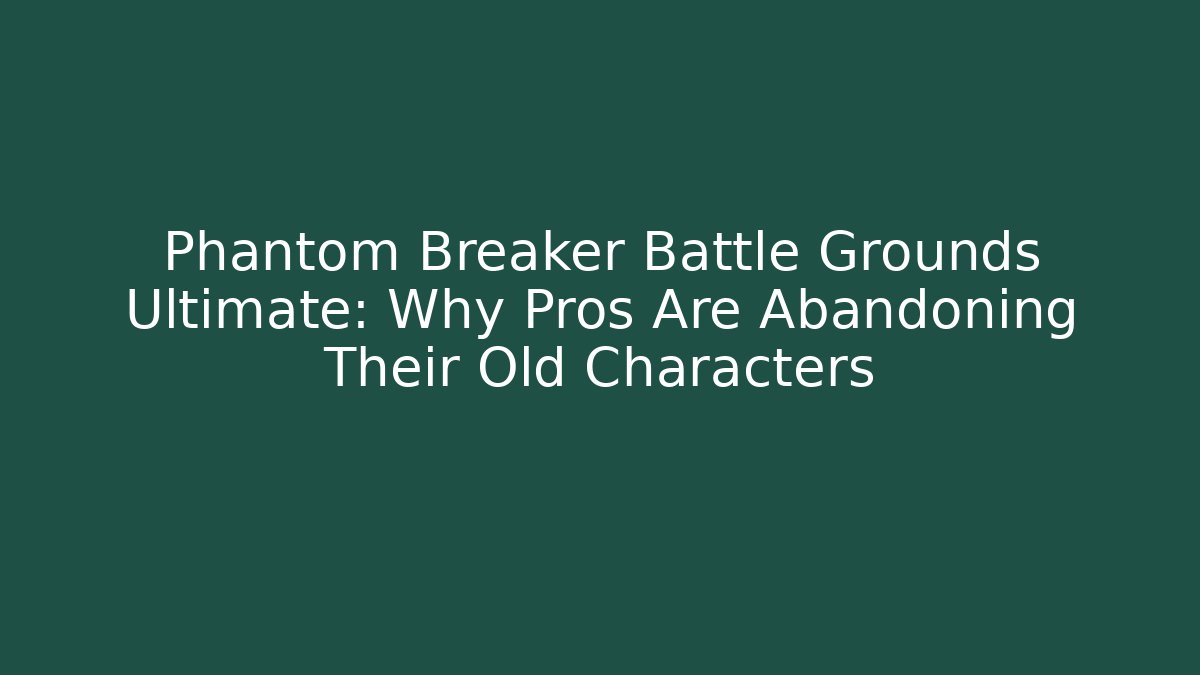 Phantom Breaker Battle Grounds Ultimate: Why Pros Are Abandoning Their Old Characters