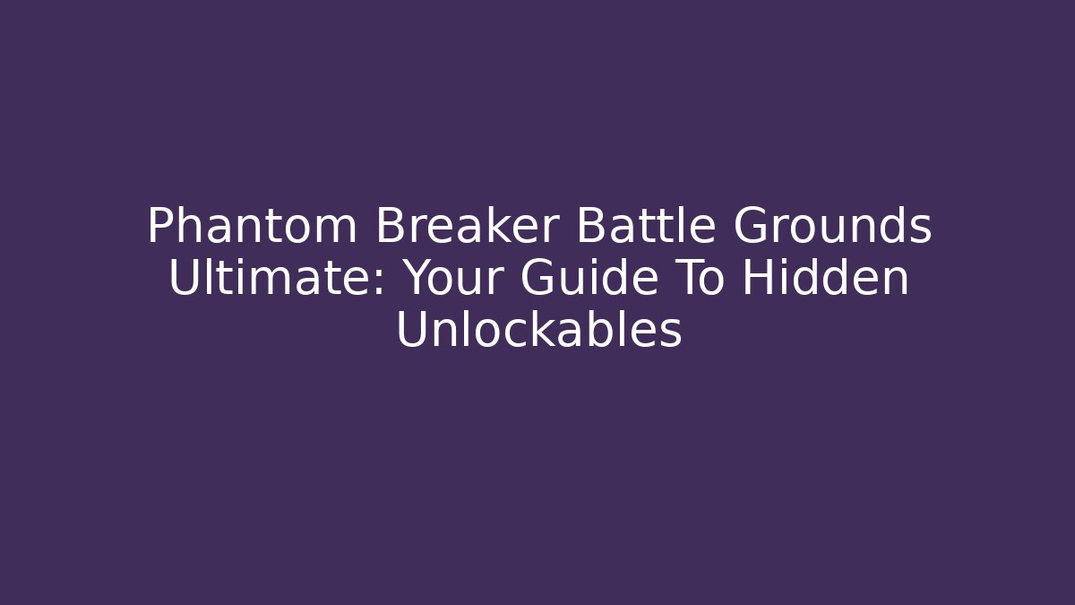 Phantom Breaker Battle Grounds Ultimate: Your Guide To Hidden Unlockables