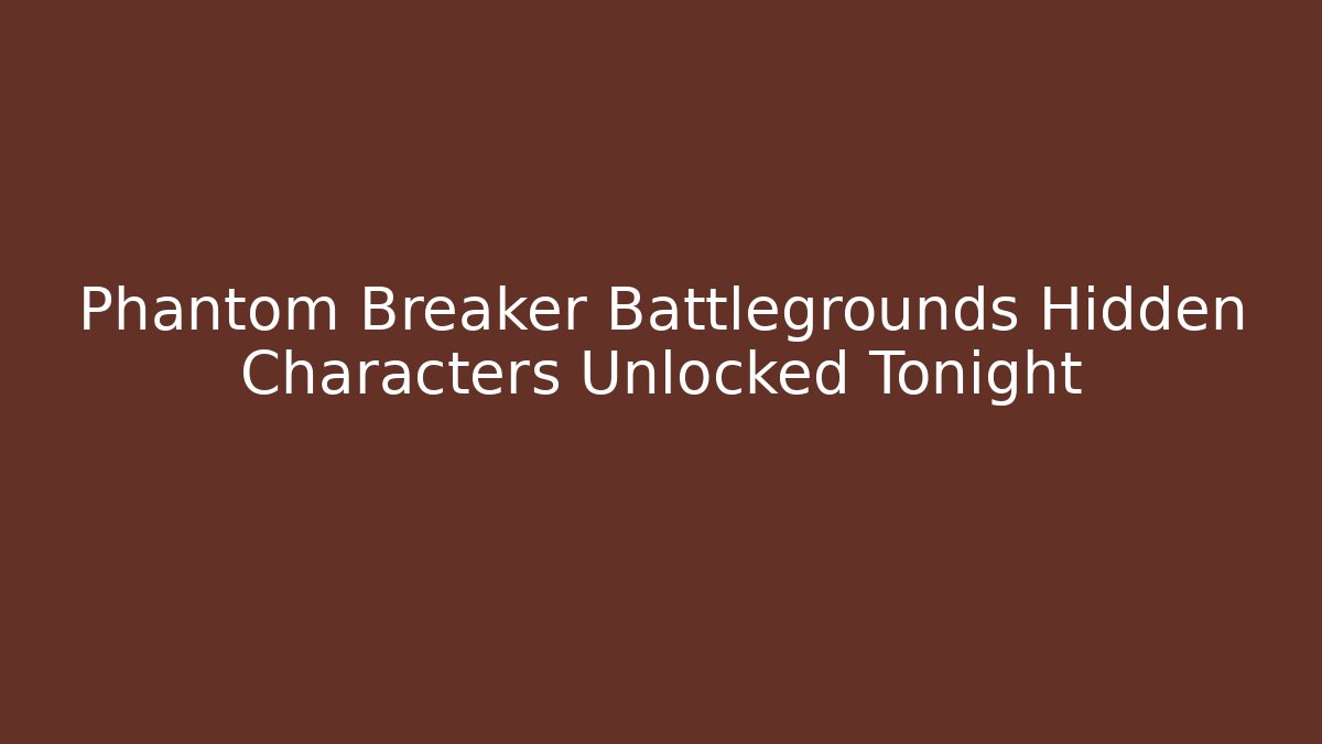 Phantom Breaker Battlegrounds Hidden Characters Unlocked Tonight