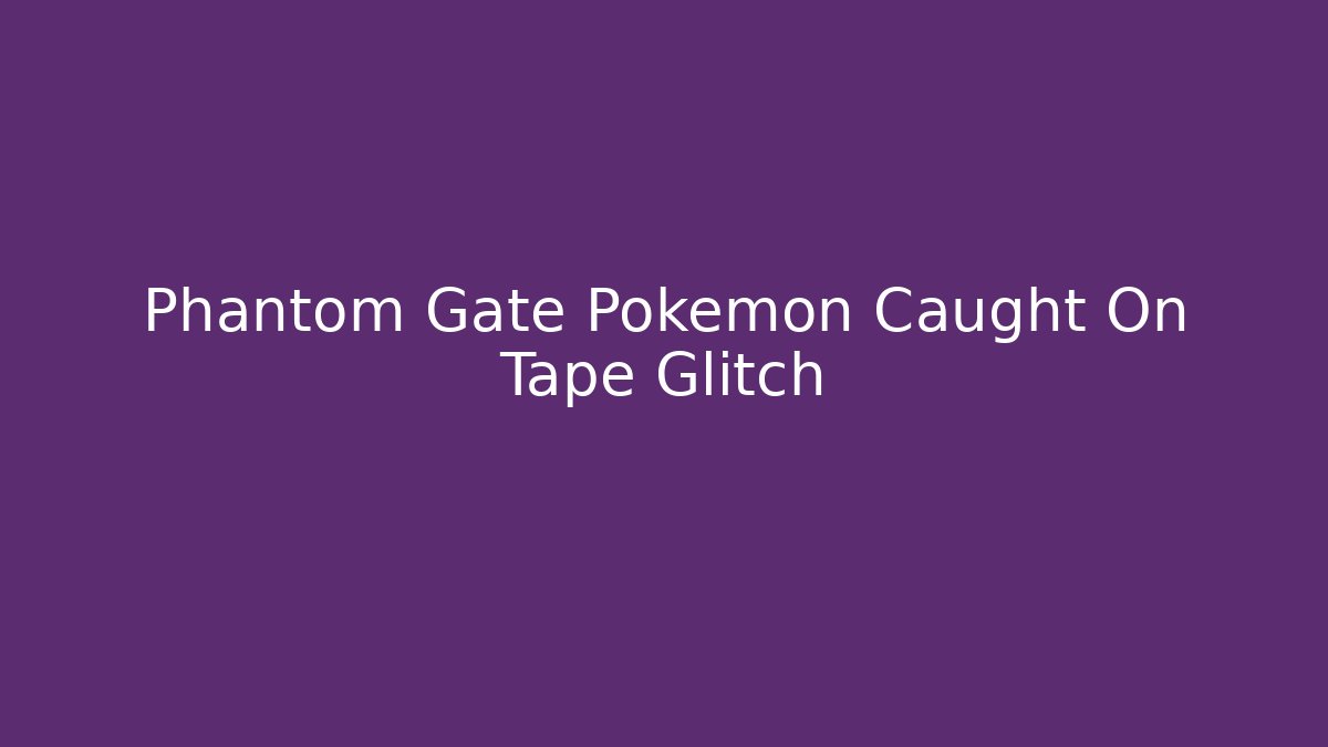 Phantom Gate Pokemon Caught On Tape Glitch