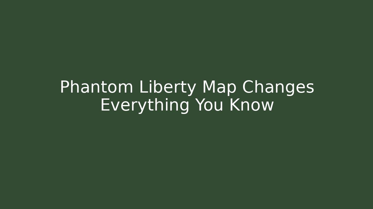 Phantom Liberty Map Changes Everything You Know