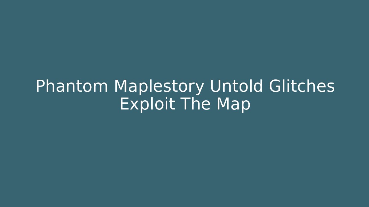 Phantom Maplestory Untold Glitches Exploit The Map