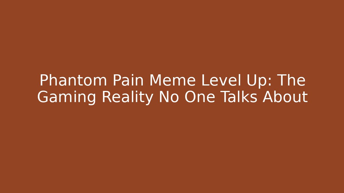 Phantom Pain Meme Level Up: The Gaming Reality No One Talks About - Felix Cat Insurance