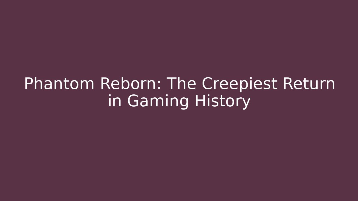 Phantom Reborn: The Creepiest Return in Gaming History