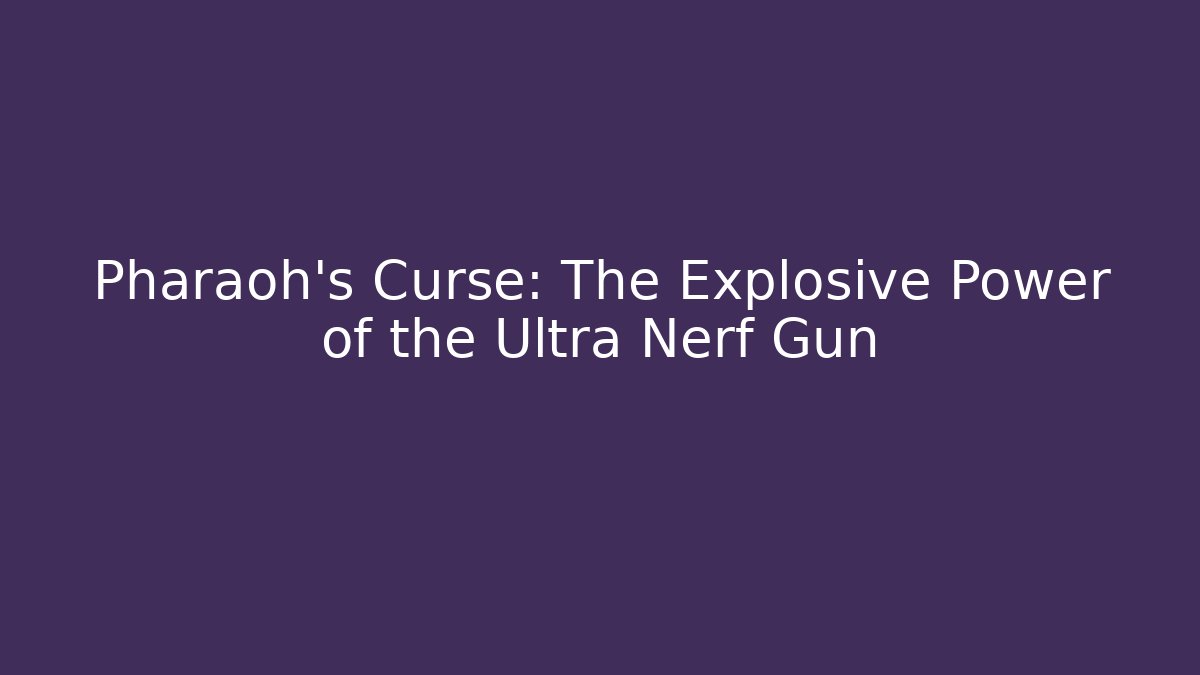 Pharaoh's Curse: The Explosive Power of the Ultra Nerf Gun