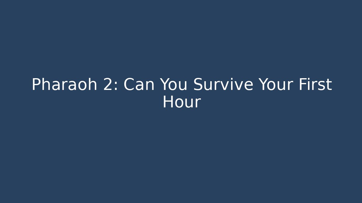 Pharaoh 2: Can You Survive Your First Hour