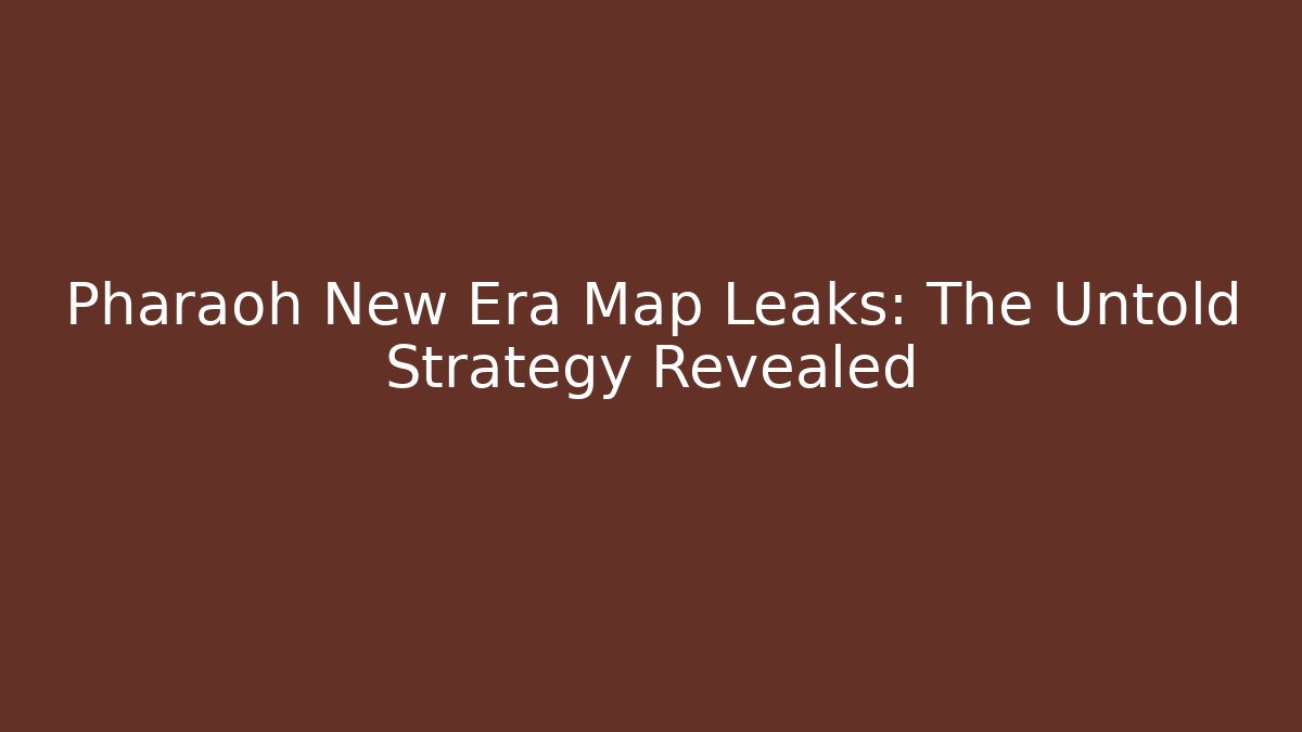 Pharaoh New Era Map Leaks: The Untold Strategy Revealed